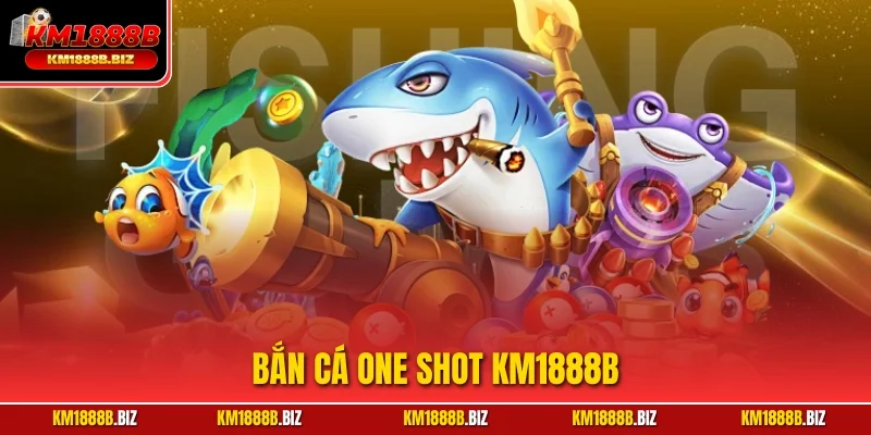 Bắn Cá One Shot KM1888B - Săn Thưởng Lớn, Chơi Cực Đỉnh!