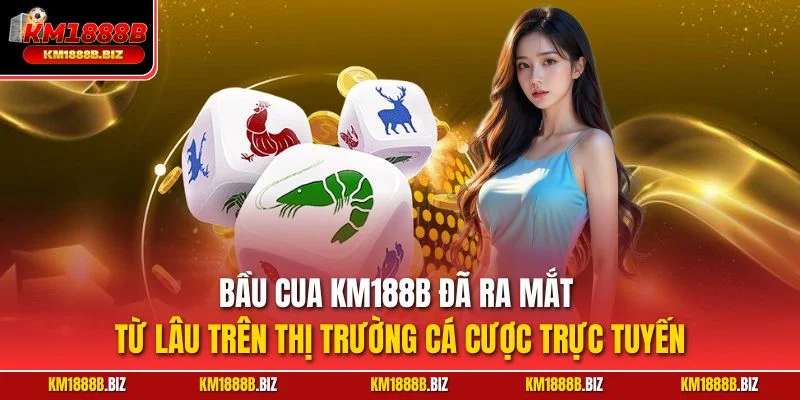 Bầu cua KM188B đã ra mắt từ lâu trên thị trường cá cược trực tuyến