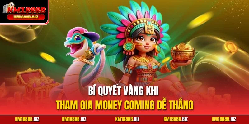 Bí quyết vàng khi tham gia Money Coming dễ thắng