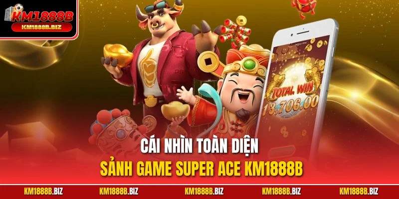 Cái nhìn toàn diện sảnh game Super ACE KM1888B