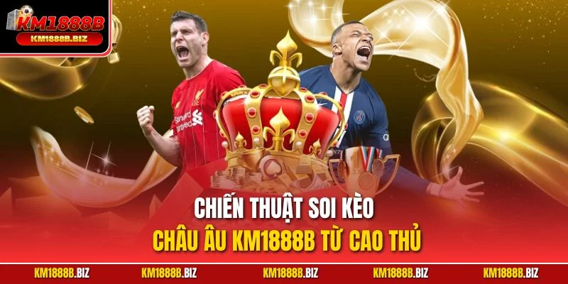 Chiến thuật soi kèo châu Âu KM1888B từ cao thủ