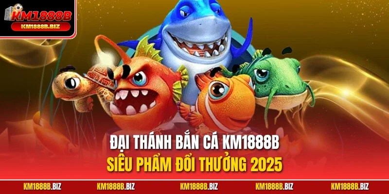Đại Thánh bắn cá KM1888B – Siêu phẩm đổi thưởng 2025