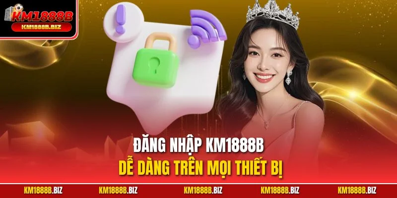 Đăng nhập KM1888B dễ dàng trên mọi thiết bị