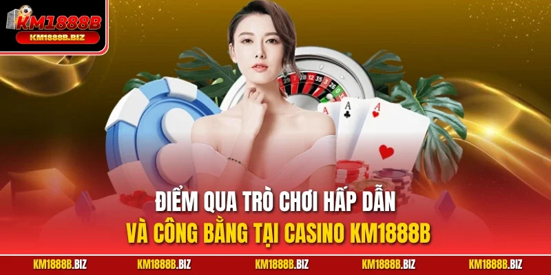 Điểm qua trò chơi hấp dẫn và công bằng tại Casino KM1888B