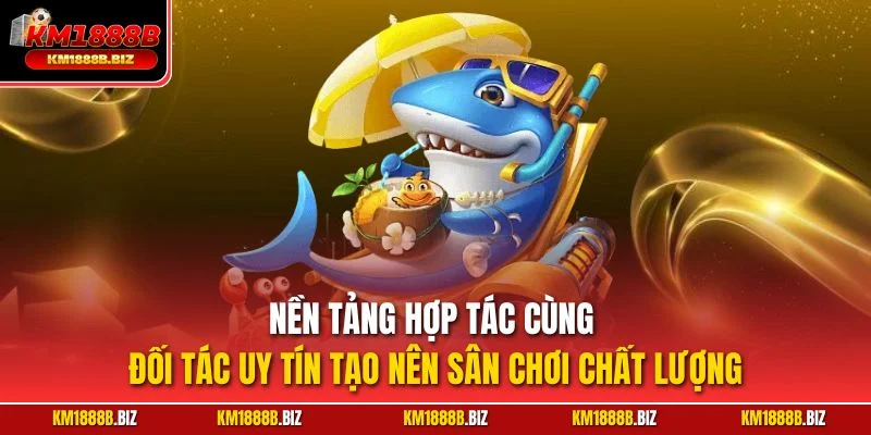 Nền tảng hợp tác cùng đối tác uy tín tạo nên sân chơi chất lượng
