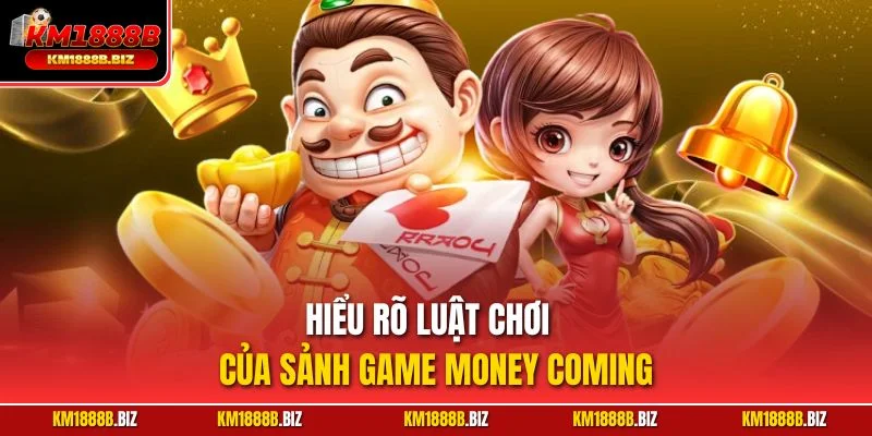 Hiểu rõ luật chơi của sảnh game Money Coming