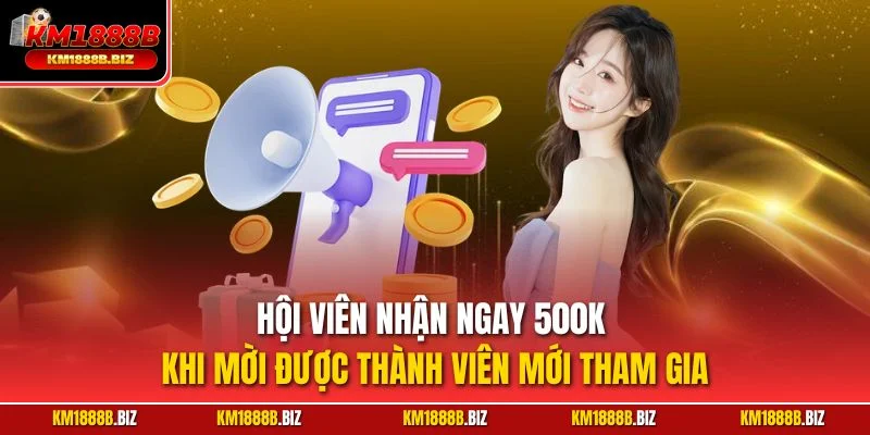 Hội viên nhận ngay 500k khi mời được thành viên mới tham gia