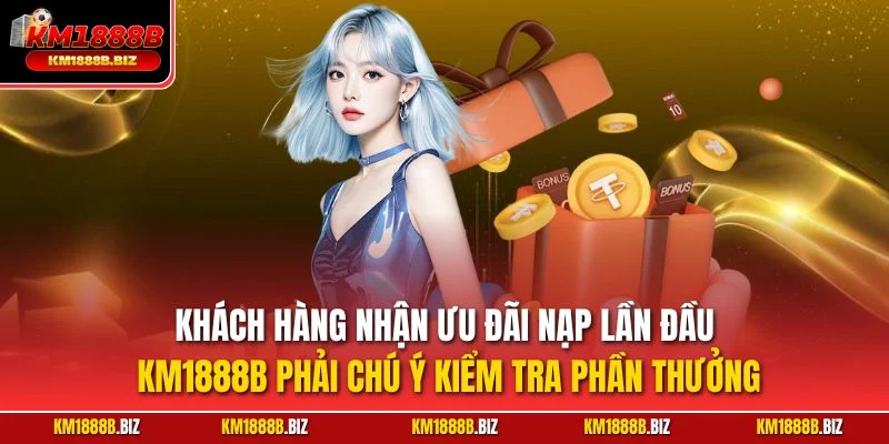 Khách hàng nhận ưu đãi nạp lần đầu KM1888B phải chú ý kiểm tra phần thưởng