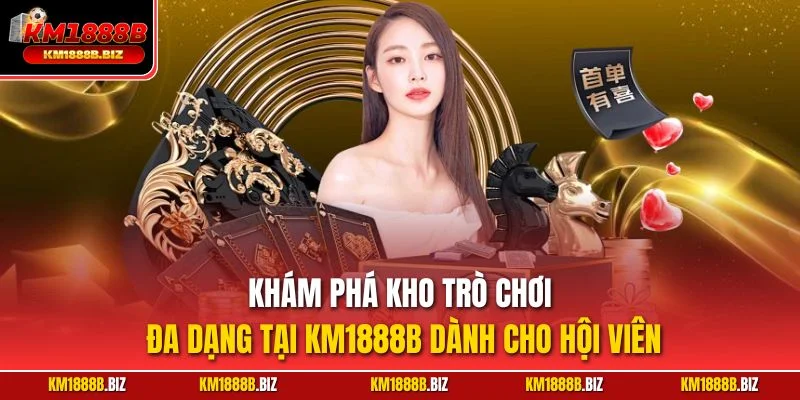 Khám phá kho trò chơi đa dạng tại KM1888B dành cho hội viên