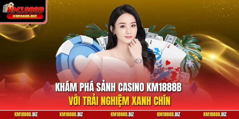 Khám phá sảnh Casino KM1888B với trải nghiệm xanh chín