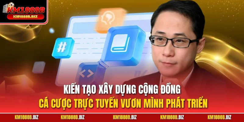 Kiến tạo xây dựng cộng đồng cá cược trực tuyến vươn mình phát triển