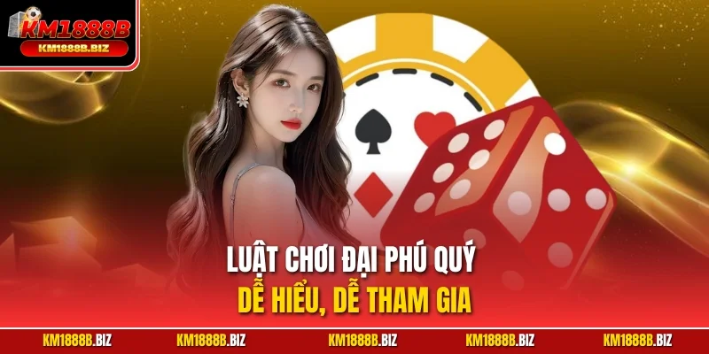 Luật chơi Đại Phú Quý dễ hiểu, dễ tham gia