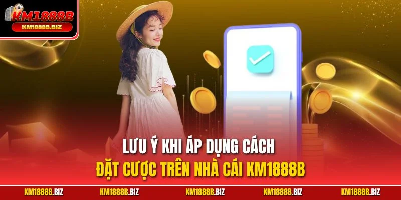 Lưu ý khi áp dụng cách đặt cược trên nhà cái KM1888B