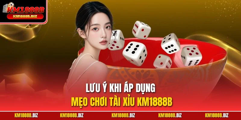 Lưu ý khi áp dụng mẹo chơi Tài Xỉu KM1888B