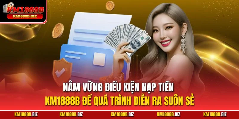Nắm vững điều kiện nạp tiền KM1888B để quá trình diễn ra suôn sẻ