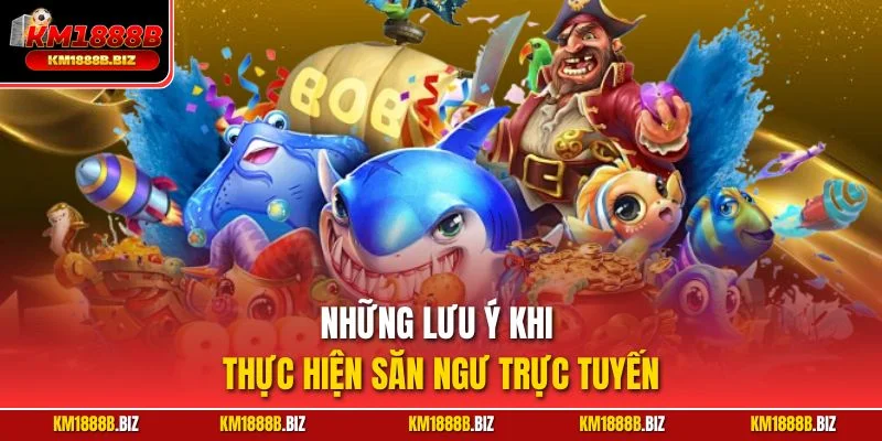Những lưu ý khi thực hiện săn ngư trực tuyến