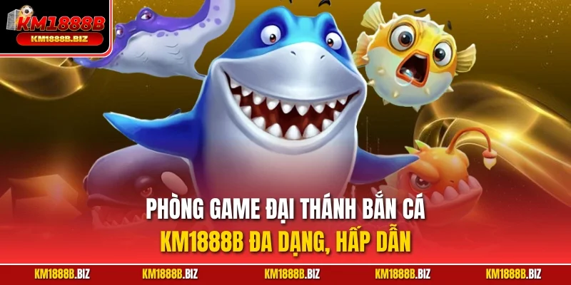 Phòng game Đại Thánh bắn cá KM1888B đa dạng, hấp dẫn