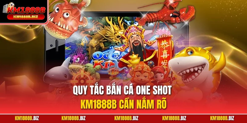 Quy tắc bắn cá One Shot KM1888B cần nắm rõ