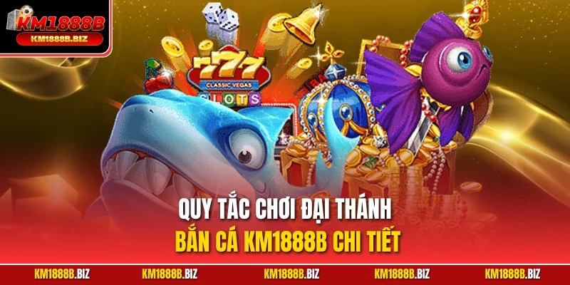 Quy tắc chơi Đại Thánh bắn cá KM1888B chi tiết