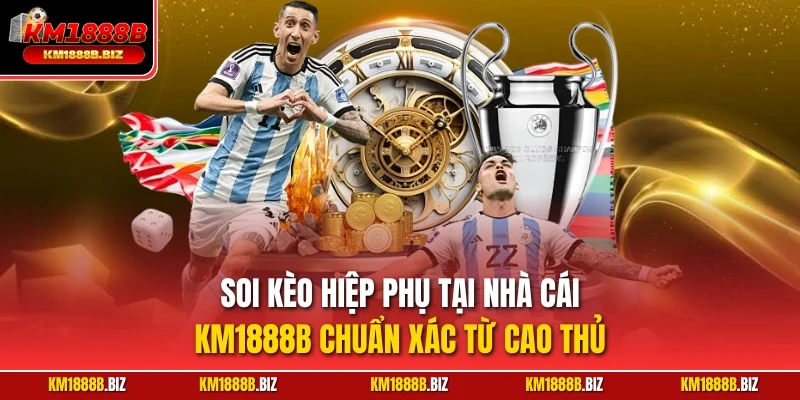 Soi kèo hiệp phụ tại nhà cái KM1888B chuẩn xác từ cao thủ