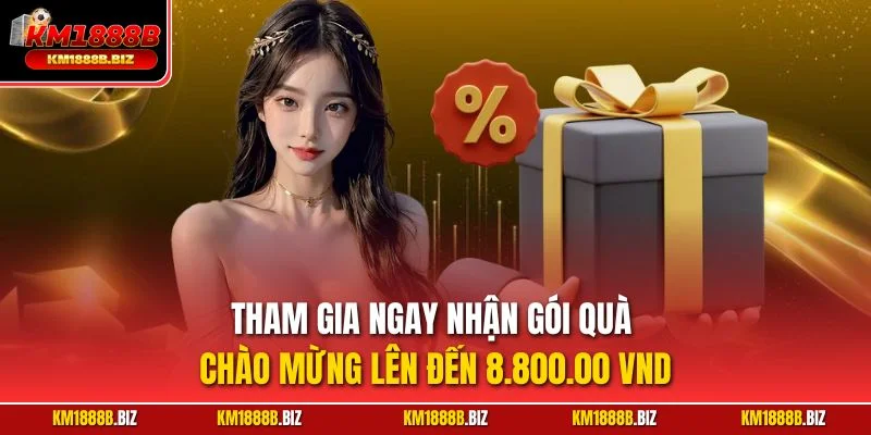 Tham gia ngay nhận gói quà chào mừng lên đến 8.800.00 VND