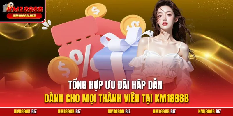 Tổng hợp ưu đãi hấp dẫn dành cho mọi thành viên tại KM1888B