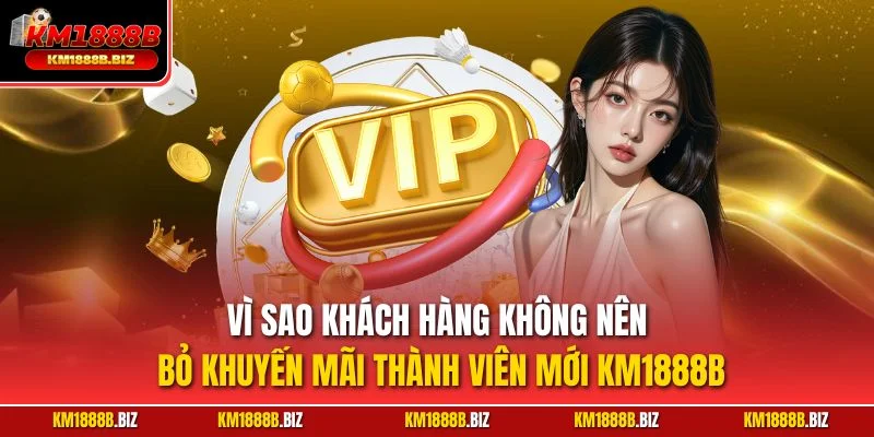 Vì sao khách hàng không nên bỏ khuyến mãi thành viên mới KM1888B